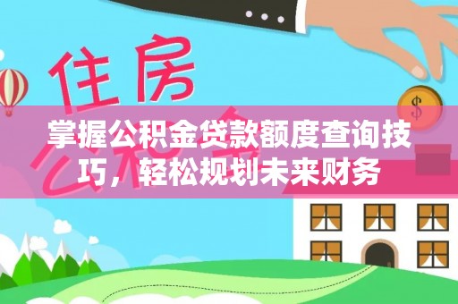 波密掌握公积金贷款额度查询技巧，轻松规划未来财务