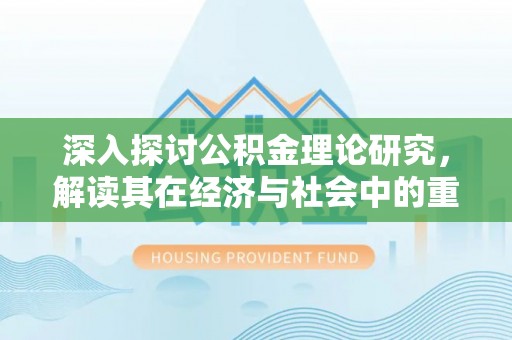 波密深入探讨公积金理论研究，解读其在经济与社会中的重要角色