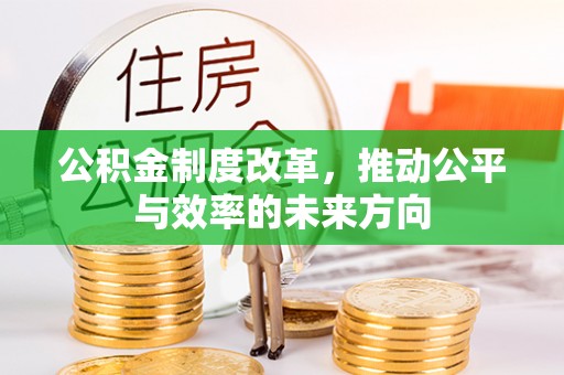 波密公积金制度改革，推动公平与效率的未来方向