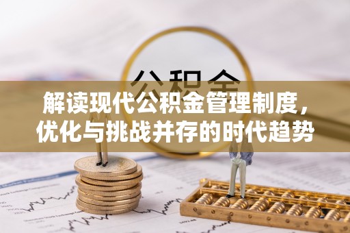 波密解读现代公积金管理制度，优化与挑战并存的时代趋势
