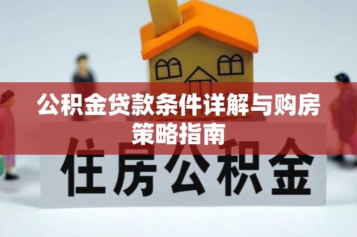 波密公积金贷款条件详解与购房策略指南