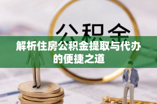 波密解析住房公积金提取与代办的便捷之道