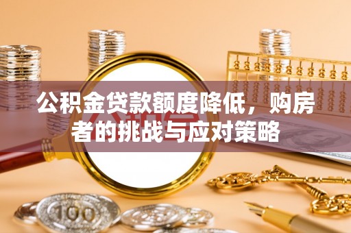 波密公积金贷款额度降低，购房者的挑战与应对策略