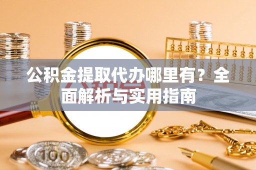 波密公积金提取代办哪里有？全面解析与实用指南