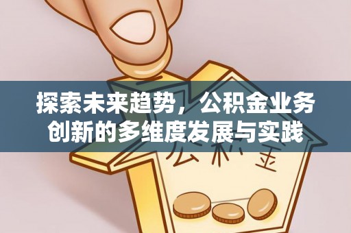 波密探索未来趋势，公积金业务创新的多维度发展与实践