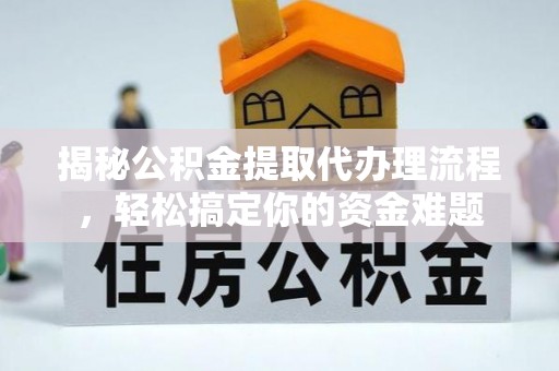 波密揭秘公积金提取代办理流程，轻松搞定你的资金难题