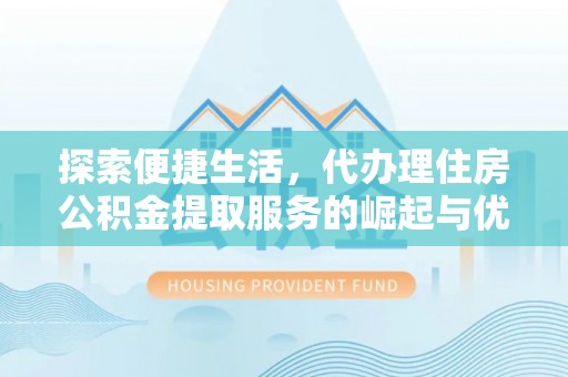 波密探索便捷生活，代办理住房公积金提取服务的崛起与优势