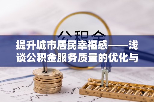 波密提升城市居民幸福感——浅谈公积金服务质量的优化与未来