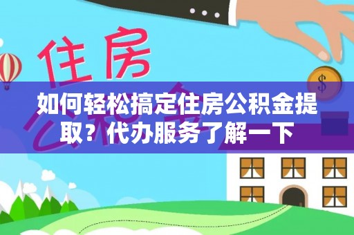 波密如何轻松搞定住房公积金提取？代办服务了解一下