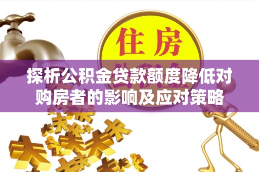 波密探析公积金贷款额度降低对购房者的影响及应对策略