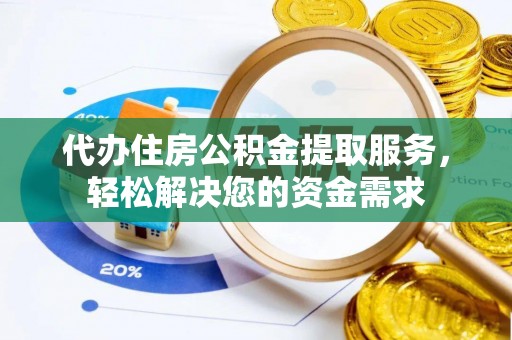 波密代办住房公积金提取服务，轻松解决您的资金需求