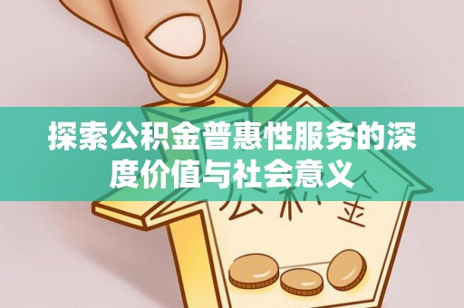 波密探索公积金普惠性服务的深度价值与社会意义