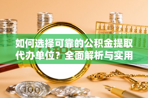 波密如何选择可靠的公积金提取代办单位？全面解析与实用建议