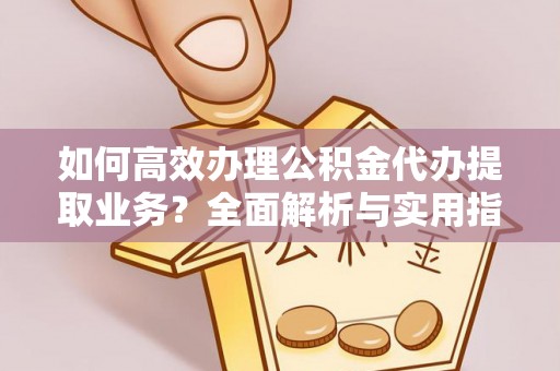 波密如何高效办理公积金代办提取业务？全面解析与实用指南