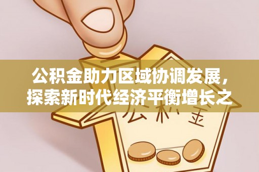 波密公积金助力区域协调发展，探索新时代经济平衡增长之道