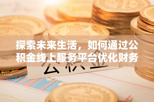 波密探索未来生活，如何通过公积金线上服务平台优化财务管理