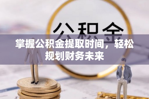 波密掌握公积金提取时间，轻松规划财务未来
