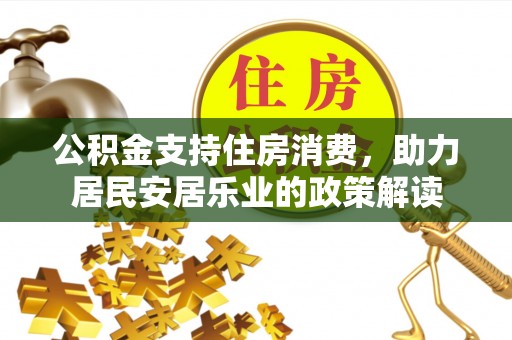波密公积金支持住房消费，助力居民安居乐业的政策解读