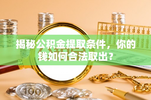 波密揭秘公积金提取条件，你的钱如何合法取出？