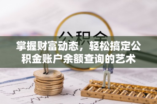 波密掌握财富动态，轻松搞定公积金账户余额查询的艺术