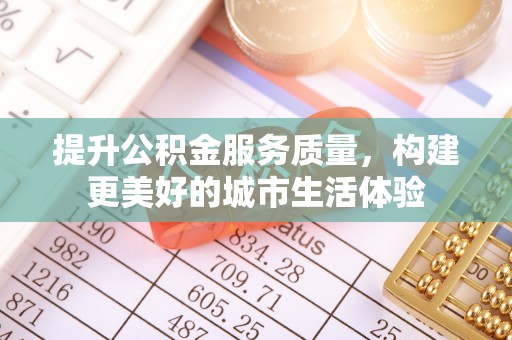 波密提升公积金服务质量，构建更美好的城市生活体验