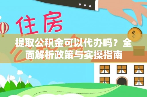 波密提取公积金可以代办吗？全面解析政策与实操指南