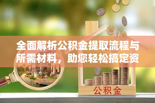 波密全面解析公积金提取流程与所需材料，助您轻松搞定资金提取