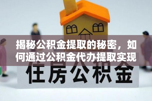 波密揭秘公积金提取的秘密，如何通过公积金代办提取实现财务自由