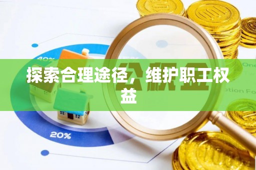 波密探索合理途径，维护职工权益