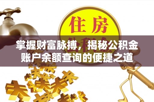 波密掌握财富脉搏，揭秘公积金账户余额查询的便捷之道