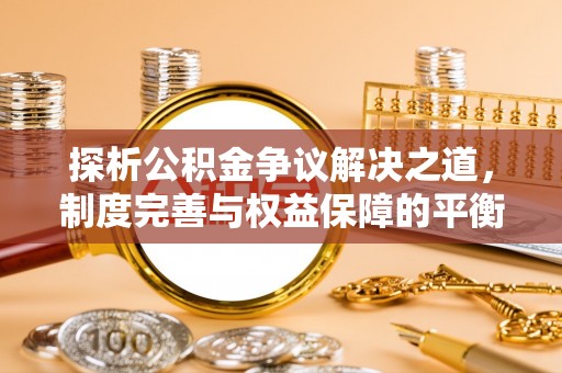 波密探析公积金争议解决之道，制度完善与权益保障的平衡点