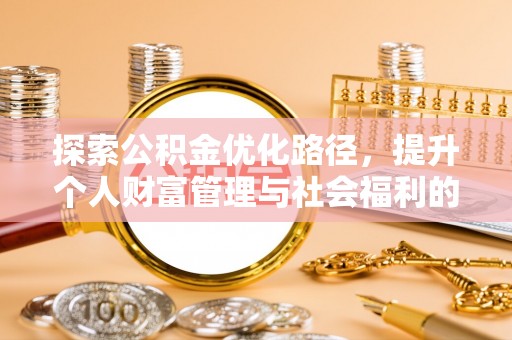波密探索公积金优化路径，提升个人财富管理与社会福利的双赢之道