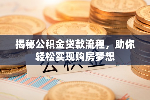 波密揭秘公积金贷款流程，助你轻松实现购房梦想