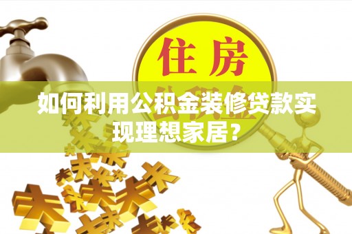 波密如何利用公积金装修贷款实现理想家居？