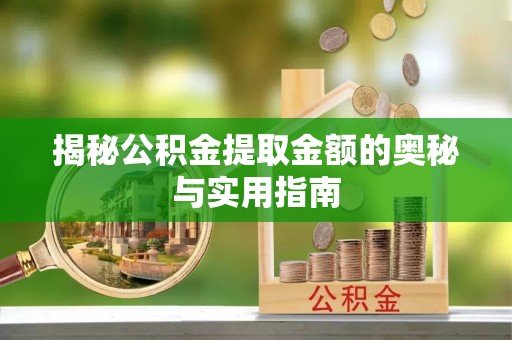 波密揭秘公积金提取金额的奥秘与实用指南