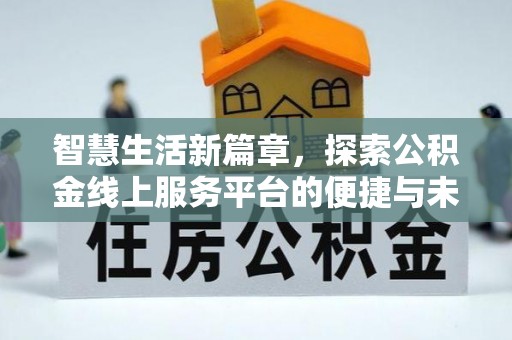 波密智慧生活新篇章，探索公积金线上服务平台的便捷与未来