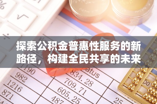 波密探索公积金普惠性服务的新路径，构建全民共享的未来