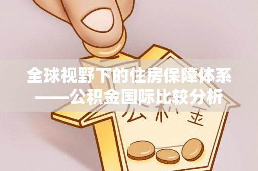 波密全球视野下的住房保障体系——公积金国际比较分析