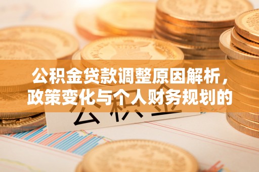 波密公积金贷款调整原因解析，政策变化与个人财务规划的影响