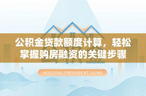 波密公积金贷款额度计算，轻松掌握购房融资的关键步骤