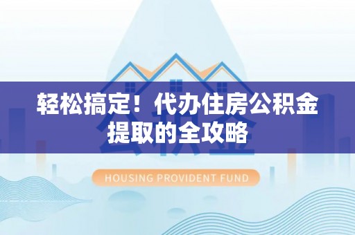 波密轻松搞定！代办住房公积金提取的全攻略