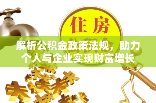波密解析公积金政策法规，助力个人与企业实现财富增长