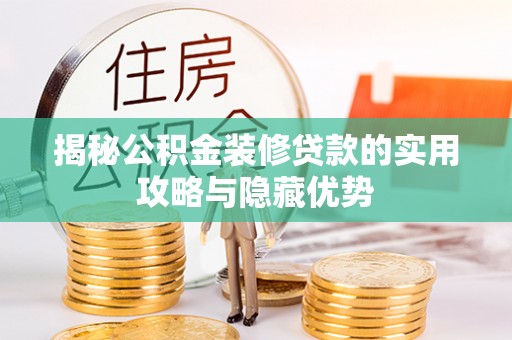 波密揭秘公积金装修贷款的实用攻略与隐藏优势
