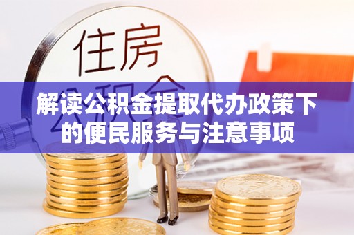 波密解读公积金提取代办政策下的便民服务与注意事项