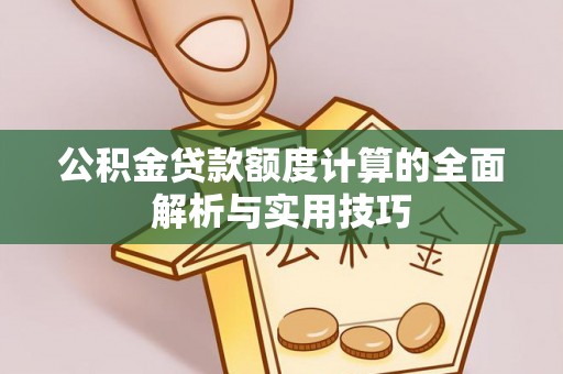 波密公积金贷款额度计算的全面解析与实用技巧