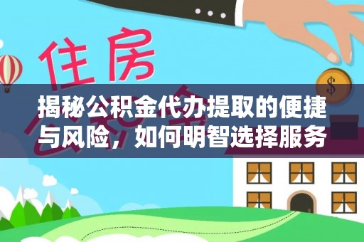 波密揭秘公积金代办提取的便捷与风险，如何明智选择服务？