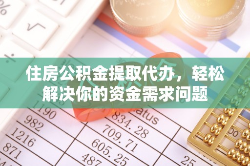 波密住房公积金提取代办，轻松解决你的资金需求问题