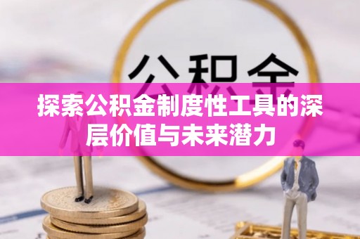 波密探索公积金制度性工具的深层价值与未来潜力