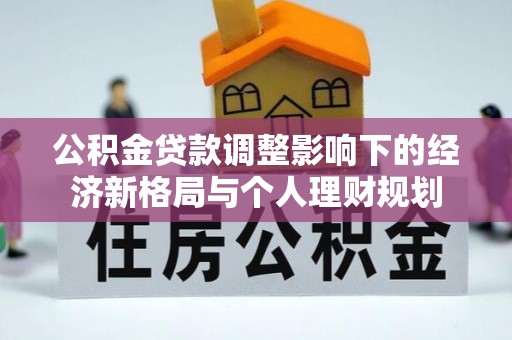 波密公积金贷款调整影响下的经济新格局与个人理财规划