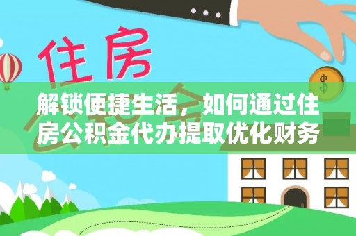 波密解锁便捷生活，如何通过住房公积金代办提取优化财务规划